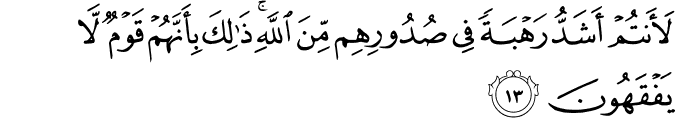 لَأَنتُمْ أَشَدُّ رَهْبَةً فِي صُدُورِهِم مِّنَ اللَّهِ ۚ ذَٰلِكَ بِأَنَّهُمْ قَوْمٌ لَّا يَفْقَهُونَ