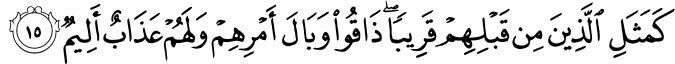 كَمَثَلِ الَّذِينَ مِن قَبْلِهِمْ قَرِيبًا ۖ ذَاقُوا وَبَالَ أَمْرِهِمْ وَلَهُمْ عَذَابٌ أَلِيمٌ