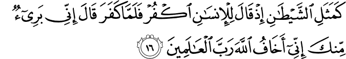 كَمَثَلِ الشَّيْطَانِ إِذْ قَالَ لِلْإِنسَانِ اكْفُرْ فَلَمَّا كَفَرَ قَالَ إِنِّي بَرِيءٌ مِّنكَ إِنِّي أَخَافُ اللَّهَ رَبَّ الْعَالَمِينَ