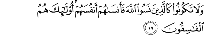 وَلَا تَكُونُوا كَالَّذِينَ نَسُوا اللَّهَ فَأَنسَاهُمْ أَنفُسَهُمْ ۚ أُولَـٰئِكَ هُمُ الْفَاسِقُونَ