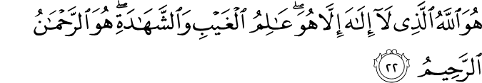 هُوَ اللَّهُ الَّذِي لَا إِلَـٰهَ إِلَّا هُوَ ۖ عَالِمُ الْغَيْبِ وَالشَّهَادَةِ ۖ هُوَ الرَّحْمَـٰنُ الرَّحِيمُ