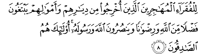لِلْفُقَرَاءِ الْمُهَاجِرِينَ الَّذِينَ أُخْرِجُوا مِن دِيَارِهِمْ وَأَمْوَالِهِمْ يَبْتَغُونَ فَضْلًا مِّنَ اللَّهِ وَرِضْوَانًا وَيَنصُرُونَ اللَّهَ وَرَسُولَهُ ۚ أُولَـٰئِكَ هُمُ الصَّادِقُونَ