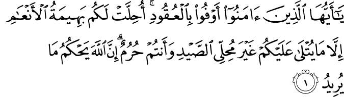  يَا أَيُّهَا الَّذِينَ آمَنُوا أَوْفُوا بِالْعُقُودِ ۚ أُحِلَّتْ لَكُم بَهِيمَةُ الْأَنْعَامِ إِلَّا مَا يُتْلَىٰ عَلَيْكُمْ غَيْرَ مُحِلِّي الصَّيْدِ وَأَنتُمْ حُرُمٌ ۗ إِنَّ اللَّهَ يَحْكُمُ مَا يُرِيدُ