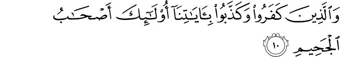 وَالَّذِينَ كَفَرُوا وَكَذَّبُوا بِآيَاتِنَا أُولَـٰئِكَ أَصْحَابُ الْجَحِيمِ