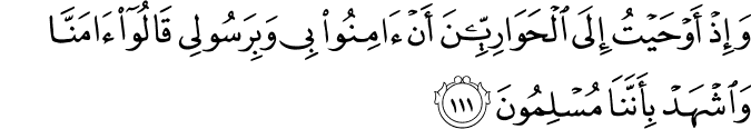 وَإِذْ أَوْحَيْتُ إِلَى الْحَوَارِيِّينَ أَنْ آمِنُوا بِي وَبِرَسُولِي قَالُوا آمَنَّا وَاشْهَدْ بِأَنَّنَا مُسْلِمُونَ