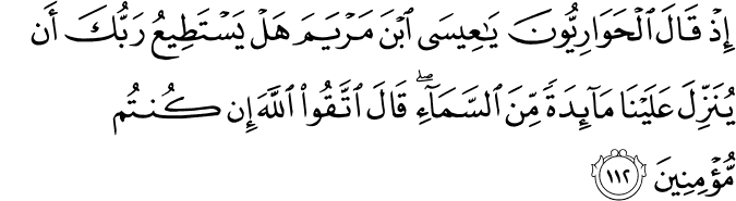 إِذْ قَالَ الْحَوَارِيُّونَ يَا عِيسَى ابْنَ مَرْيَمَ هَلْ يَسْتَطِيعُ رَبُّكَ أَن يُنَزِّلَ عَلَيْنَا مَائِدَةً مِّنَ السَّمَاءِ ۖ قَالَ اتَّقُوا اللَّهَ إِن كُنتُم مُّؤْمِنِينَ