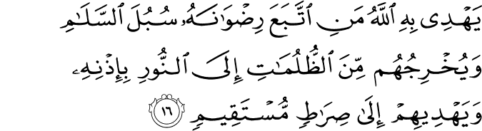 يَهْدِي بِهِ اللَّهُ مَنِ اتَّبَعَ رِضْوَانَهُ سُبُلَ السَّلَامِ وَيُخْرِجُهُم مِّنَ الظُّلُمَاتِ إِلَى النُّورِ بِإِذْنِهِ وَيَهْدِيهِمْ إِلَىٰ صِرَاطٍ مُّسْتَقِيمٍ