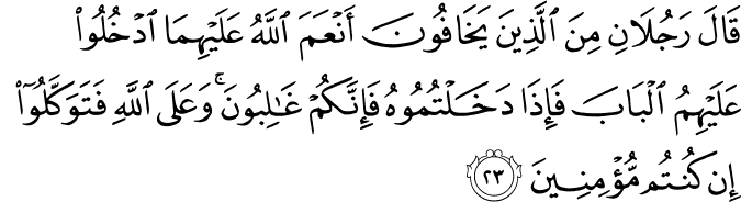 قَالَ رَجُلَانِ مِنَ الَّذِينَ يَخَافُونَ أَنْعَمَ اللَّهُ عَلَيْهِمَا ادْخُلُوا عَلَيْهِمُ الْبَابَ فَإِذَا دَخَلْتُمُوهُ فَإِنَّكُمْ غَالِبُونَ ۚ وَعَلَى اللَّهِ فَتَوَكَّلُوا إِن كُنتُم مُّؤْمِنِينَ