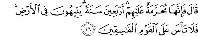 قَالَ فَإِنَّهَا مُحَرَّمَةٌ عَلَيْهِمْ ۛ أَرْبَعِينَ سَنَةً ۛ يَتِيهُونَ فِي الْأَرْضِ ۚ فَلَا تَأْسَ عَلَى الْقَوْمِ الْفَاسِقِينَ