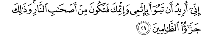 إِنِّي أُرِيدُ أَن تَبُوءَ بِإِثْمِي وَإِثْمِكَ فَتَكُونَ مِنْ أَصْحَابِ النَّارِ ۚ وَذَٰلِكَ جَزَاءُ الظَّالِمِينَ