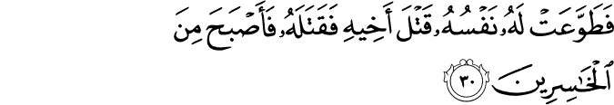 فَطَوَّعَتْ لَهُ نَفْسُهُ قَتْلَ أَخِيهِ فَقَتَلَهُ فَأَصْبَحَ مِنَ الْخَاسِرِينَ