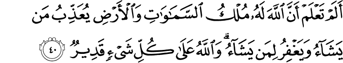 أَلَمْ تَعْلَمْ أَنَّ اللَّهَ لَهُ مُلْكُ السَّمَاوَاتِ وَالْأَرْضِ يُعَذِّبُ مَن يَشَاءُ وَيَغْفِرُ لِمَن يَشَاءُ ۗ وَاللَّهُ عَلَىٰ كُلِّ شَيْءٍ قَدِيرٌ