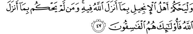 وَلْيَحْكُمْ أَهْلُ الْإِنجِيلِ بِمَا أَنزَلَ اللَّهُ فِيهِ ۚ وَمَن لَّمْ يَحْكُم بِمَا أَنزَلَ اللَّهُ فَأُولَـٰئِكَ هُمُ الْفَاسِقُونَ