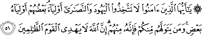 يَا أَيُّهَا الَّذِينَ آمَنُوا لَا تَتَّخِذُوا الْيَهُودَ وَالنَّصَارَىٰ أَوْلِيَاءَ ۘ بَعْضُهُمْ أَوْلِيَاءُ بَعْضٍ ۚ وَمَن يَتَوَلَّهُم مِّنكُمْ فَإِنَّهُ مِنْهُمْ ۗ إِنَّ اللَّهَ لَا يَهْدِي الْقَوْمَ الظَّالِمِينَ