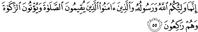 إِنَّمَا وَلِيُّكُمُ اللَّهُ وَرَسُولُهُ وَالَّذِينَ آمَنُوا الَّذِينَ يُقِيمُونَ الصَّلَاةَ وَيُؤْتُونَ الزَّكَاةَ وَهُمْ رَاكِعُونَ