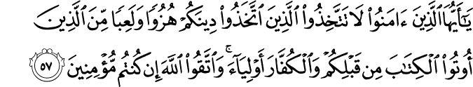يَا أَيُّهَا الَّذِينَ آمَنُوا لَا تَتَّخِذُوا الَّذِينَ اتَّخَذُوا دِينَكُمْ هُزُوًا وَلَعِبًا مِّنَ الَّذِينَ أُوتُوا الْكِتَابَ مِن قَبْلِكُمْ وَالْكُفَّارَ أَوْلِيَاءَ ۚ وَاتَّقُوا اللَّهَ إِن كُنتُم مُّؤْمِنِينَ