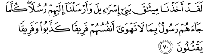 لَقَدْ أَخَذْنَا مِيثَاقَ بَنِي إِسْرَائِيلَ وَأَرْسَلْنَا إِلَيْهِمْ رُسُلًا ۖ كُلَّمَا جَاءَهُمْ رَسُولٌ بِمَا لَا تَهْوَىٰ أَنفُسُهُمْ فَرِيقًا كَذَّبُوا وَفَرِيقًا يَقْتُلُونَ