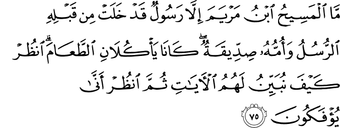 مَّا الْمَسِيحُ ابْنُ مَرْيَمَ إِلَّا رَسُولٌ قَدْ خَلَتْ مِن قَبْلِهِ الرُّسُلُ وَأُمُّهُ صِدِّيقَةٌ ۖ كَانَا يَأْكُلَانِ الطَّعَامَ ۗ انظُرْ كَيْفَ نُبَيِّنُ لَهُمُ الْآيَاتِ ثُمَّ انظُرْ أَنَّىٰ يُؤْفَكُونَ