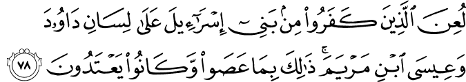 لُعِنَ الَّذِينَ كَفَرُوا مِن بَنِي إِسْرَائِيلَ عَلَىٰ لِسَانِ دَاوُودَ وَعِيسَى ابْنِ مَرْيَمَ ۚ ذَٰلِكَ بِمَا عَصَوا وَّكَانُوا يَعْتَدُونَ
