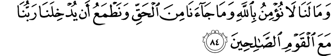 وَمَا لَنَا لَا نُؤْمِنُ بِاللَّهِ وَمَا جَاءَنَا مِنَ الْحَقِّ وَنَطْمَعُ أَن يُدْخِلَنَا رَبُّنَا مَعَ الْقَوْمِ الصَّالِحِينَ