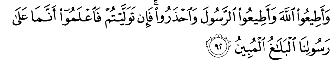 وَأَطِيعُوا اللَّهَ وَأَطِيعُوا الرَّسُولَ وَاحْذَرُوا ۚ فَإِن تَوَلَّيْتُمْ فَاعْلَمُوا أَنَّمَا عَلَىٰ رَسُولِنَا الْبَلَاغُ الْمُبِينُ