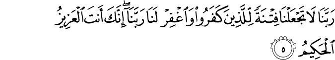 رَبَّنَا لَا تَجْعَلْنَا فِتْنَةً لِّلَّذِينَ كَفَرُوا وَاغْفِرْ لَنَا رَبَّنَا ۖ إِنَّكَ أَنتَ الْعَزِيزُ الْحَكِيمُ