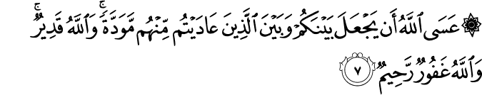 عَسَى اللَّهُ أَن يَجْعَلَ بَيْنَكُمْ وَبَيْنَ الَّذِينَ عَادَيْتُم مِّنْهُم مَّوَدَّةً ۚ وَاللَّهُ قَدِيرٌ ۚ وَاللَّهُ غَفُورٌ رَّحِيمٌ