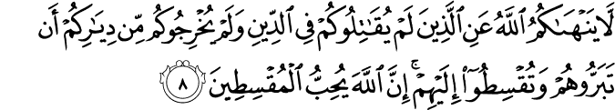 لَّا يَنْهَاكُمُ اللَّهُ عَنِ الَّذِينَ لَمْ يُقَاتِلُوكُمْ فِي الدِّينِ وَلَمْ يُخْرِجُوكُم مِّن دِيَارِكُمْ أَن تَبَرُّوهُمْ وَتُقْسِطُوا إِلَيْهِمْ ۚ إِنَّ اللَّهَ يُحِبُّ الْمُقْسِطِينَ