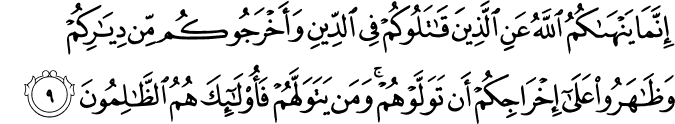 إِنَّمَا يَنْهَاكُمُ اللَّهُ عَنِ الَّذِينَ قَاتَلُوكُمْ فِي الدِّينِ وَأَخْرَجُوكُم مِّن دِيَارِكُمْ وَظَاهَرُوا عَلَىٰ إِخْرَاجِكُمْ أَن تَوَلَّوْهُمْ ۚ وَمَن يَتَوَلَّهُمْ فَأُولَـٰئِكَ هُمُ الظَّالِمُونَ