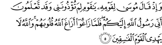 وَإِذْ قَالَ مُوسَىٰ لِقَوْمِهِ يَا قَوْمِ لِمَ تُؤْذُونَنِي وَقَد تَّعْلَمُونَ أَنِّي رَسُولُ اللَّهِ إِلَيْكُمْ ۖ فَلَمَّا زَاغُوا أَزَاغَ اللَّهُ قُلُوبَهُمْ ۚ وَاللَّهُ لَا يَهْدِي الْقَوْمَ الْفَاسِقِينَ