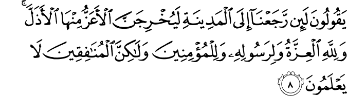 يَقُولُونَ لَئِن رَّجَعْنَا إِلَى الْمَدِينَةِ لَيُخْرِجَنَّ الْأَعَزُّ مِنْهَا الْأَذَلَّ ۚ وَلِلَّهِ الْعِزَّةُ وَلِرَسُولِهِ وَلِلْمُؤْمِنِينَ وَلَـٰكِنَّ الْمُنَافِقِينَ لَا يَعْلَمُونَ