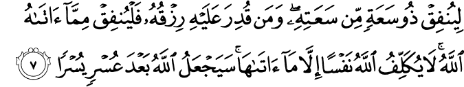 لِيُنفِقْ ذُو سَعَةٍ مِّن سَعَتِهِ ۖ وَمَن قُدِرَ عَلَيْهِ رِزْقُهُ فَلْيُنفِقْ مِمَّا آتَاهُ اللَّهُ ۚ لَا يُكَلِّفُ اللَّهُ نَفْسًا إِلَّا مَا آتَاهَا ۚ سَيَجْعَلُ اللَّهُ بَعْدَ عُسْرٍ يُسْرًا