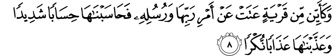 وَكَأَيِّن مِّن قَرْيَةٍ عَتَتْ عَنْ أَمْرِ رَبِّهَا وَرُسُلِهِ فَحَاسَبْنَاهَا حِسَابًا شَدِيدًا وَعَذَّبْنَاهَا عَذَابًا نُّكْرًا