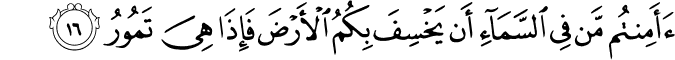 أَأَمِنتُم مَّن فِي السَّمَاءِ أَن يَخْسِفَ بِكُمُ الْأَرْضَ فَإِذَا هِيَ تَمُورُ