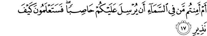 أَمْ أَمِنتُم مَّن فِي السَّمَاءِ أَن يُرْسِلَ عَلَيْكُمْ حَاصِبًا ۖ فَسَتَعْلَمُونَ كَيْفَ نَذِيرِ