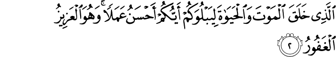 الَّذِي خَلَقَ الْمَوْتَ وَالْحَيَاةَ لِيَبْلُوَكُمْ أَيُّكُمْ أَحْسَنُ عَمَلًا ۚ وَهُوَ الْعَزِيزُ الْغَفُورُ