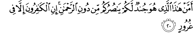 أَمَّنْ هَـٰذَا الَّذِي هُوَ جُندٌ لَّكُمْ يَنصُرُكُم مِّن دُونِ الرَّحْمَـٰنِ ۚ إِنِ الْكَافِرُونَ إِلَّا فِي غُرُورٍ