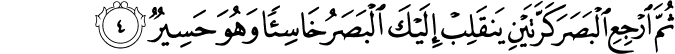 ثُمَّ ارْجِعِ الْبَصَرَ كَرَّتَيْنِ يَنقَلِبْ إِلَيْكَ الْبَصَرُ خَاسِئًا وَهُوَ حَسِيرٌ