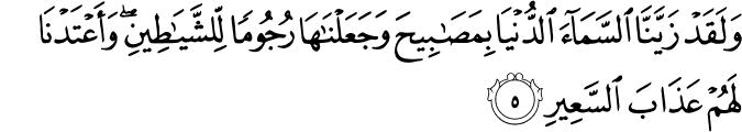 وَلَقَدْ زَيَّنَّا السَّمَاءَ الدُّنْيَا بِمَصَابِيحَ وَجَعَلْنَاهَا رُجُومًا لِّلشَّيَاطِينِ ۖ وَأَعْتَدْنَا لَهُمْ عَذَابَ السَّعِيرِ