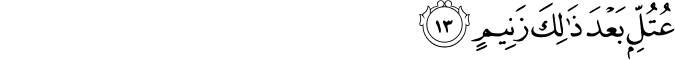 عُتُلٍّ بَعْدَ ذَٰلِكَ زَنِيمٍ