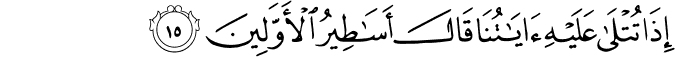 إِذَا تُتْلَىٰ عَلَيْهِ آيَاتُنَا قَالَ أَسَاطِيرُ الْأَوَّلِينَ