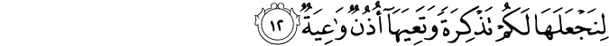 لِنَجْعَلَهَا لَكُمْ تَذْكِرَةً وَتَعِيَهَا أُذُنٌ وَاعِيَةٌ