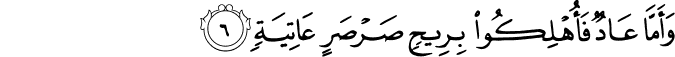 وَأَمَّا عَادٌ فَأُهْلِكُوا بِرِيحٍ صَرْصَرٍ عَاتِيَةٍ