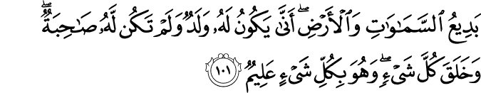 بَدِيعُ السَّمَاوَاتِ وَالْأَرْضِ ۖ أَنَّىٰ يَكُونُ لَهُ وَلَدٌ وَلَمْ تَكُن لَّهُ صَاحِبَةٌ ۖ وَخَلَقَ كُلَّ شَيْءٍ ۖ وَهُوَ بِكُلِّ شَيْءٍ عَلِيمٌ