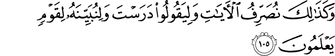 وَكَذَٰلِكَ نُصَرِّفُ الْآيَاتِ وَلِيَقُولُوا دَرَسْتَ وَلِنُبَيِّنَهُ لِقَوْمٍ يَعْلَمُونَ