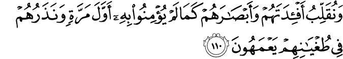 وَنُقَلِّبُ أَفْئِدَتَهُمْ وَأَبْصَارَهُمْ كَمَا لَمْ يُؤْمِنُوا بِهِ أَوَّلَ مَرَّةٍ وَنَذَرُهُمْ فِي طُغْيَانِهِمْ يَعْمَهُونَ