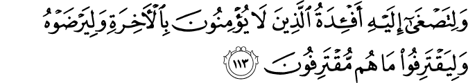 وَلِتَصْغَىٰ إِلَيْهِ أَفْئِدَةُ الَّذِينَ لَا يُؤْمِنُونَ بِالْآخِرَةِ وَلِيَرْضَوْهُ وَلِيَقْتَرِفُوا مَا هُم مُّقْتَرِفُونَ