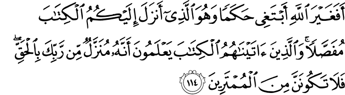أَفَغَيْرَ اللَّهِ أَبْتَغِي حَكَمًا وَهُوَ الَّذِي أَنزَلَ إِلَيْكُمُ الْكِتَابَ مُفَصَّلًا ۚ وَالَّذِينَ آتَيْنَاهُمُ الْكِتَابَ يَعْلَمُونَ أَنَّهُ مُنَزَّلٌ مِّن رَّبِّكَ بِالْحَقِّ ۖ فَلَا تَكُونَنَّ مِنَ الْمُمْتَرِينَ