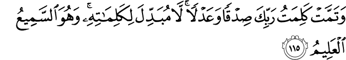 وَتَمَّتْ كَلِمَتُ رَبِّكَ صِدْقًا وَعَدْلًا ۚ لَّا مُبَدِّلَ لِكَلِمَاتِهِ ۚ وَهُوَ السَّمِيعُ الْعَلِيمُ