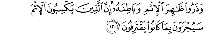 وَذَرُوا ظَاهِرَ الْإِثْمِ وَبَاطِنَهُ ۚ إِنَّ الَّذِينَ يَكْسِبُونَ الْإِثْمَ سَيُجْزَوْنَ بِمَا كَانُوا يَقْتَرِفُونَ